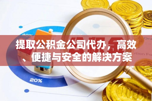 邛崃提取公积金公司代办，高效、便捷与安全的解决方案