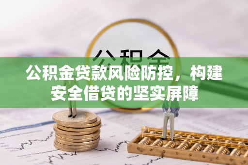 邛崃公积金贷款风险防控，构建安全借贷的坚实屏障