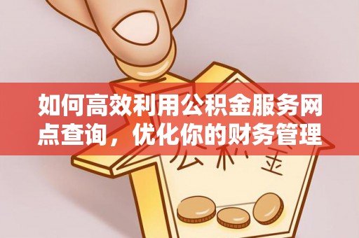 邛崃如何高效利用公积金服务网点查询，优化你的财务管理