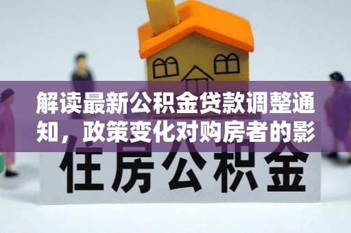 邛崃解读最新公积金贷款调整通知，政策变化对购房者的影响