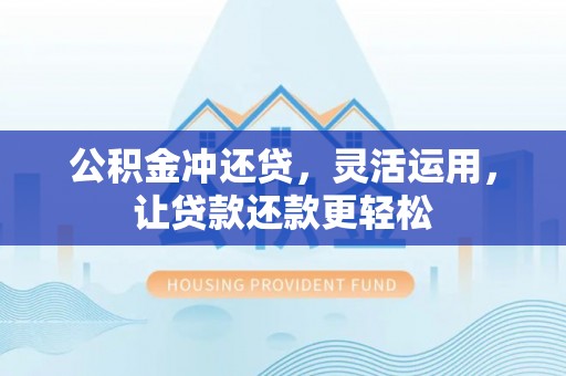 邛崃公积金冲还贷，灵活运用，让贷款还款更轻松