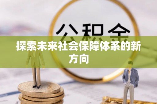 邛崃探索未来社会保障体系的新方向