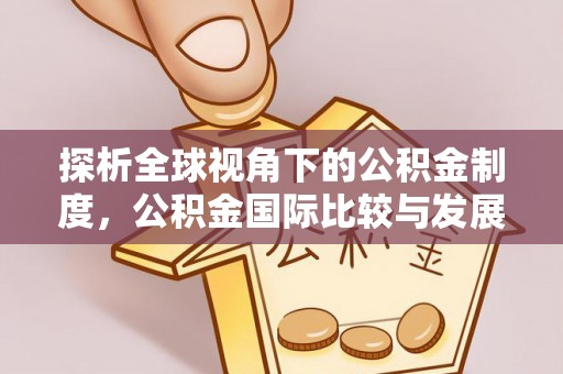 邛崃探析全球视角下的公积金制度，公积金国际比较与发展趋势
