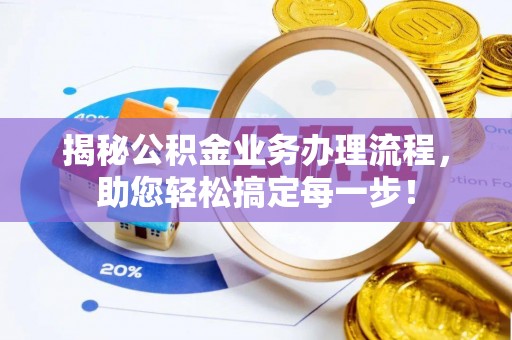 邛崃揭秘公积金业务办理流程，助您轻松搞定每一步！