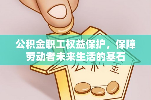 邛崃公积金职工权益保护，保障劳动者未来生活的基石
