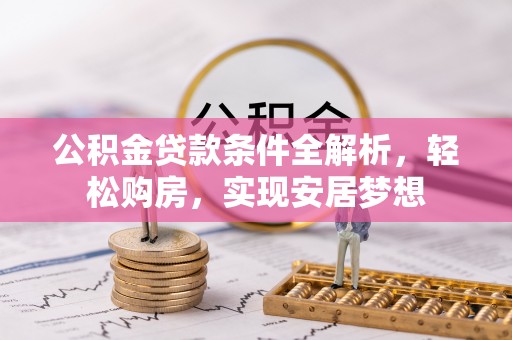 邛崃公积金贷款条件全解析，轻松购房，实现安居梦想