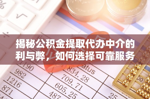 邛崃揭秘公积金提取代办中介的利与弊，如何选择可靠服务？
