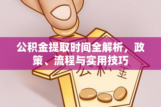 邛崃公积金提取时间全解析，政策、流程与实用技巧