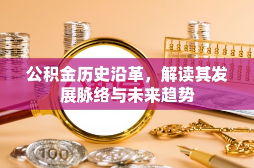邛崃公积金历史沿革，解读其发展脉络与未来趋势