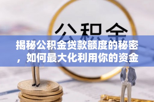 邛崃揭秘公积金贷款额度的秘密，如何最大化利用你的资金