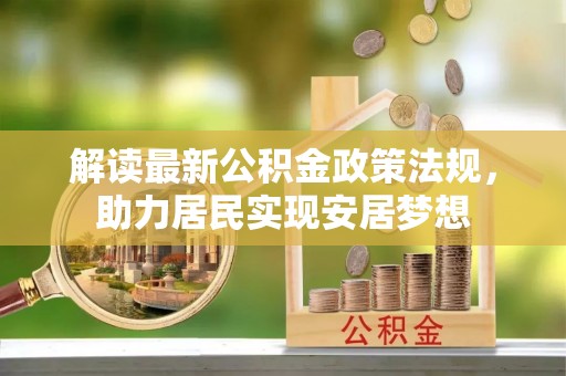 邛崃解读最新公积金政策法规，助力居民实现安居梦想