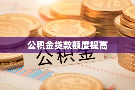 邛崃公积金贷款额度提高