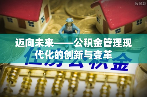 邛崃迈向未来——公积金管理现代化的创新与变革