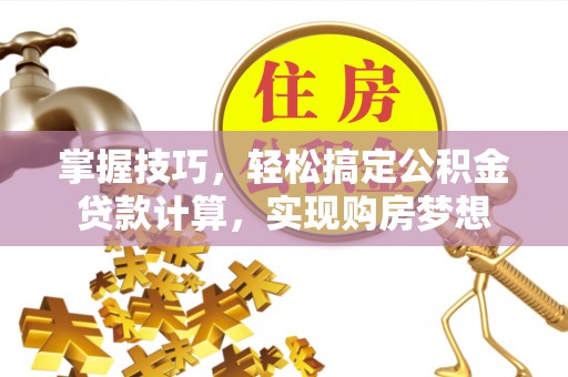 邛崃掌握技巧，轻松搞定公积金贷款计算，实现购房梦想