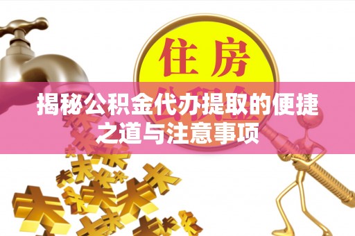邛崃揭秘公积金代办提取的便捷之道与注意事项