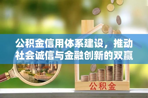 邛崃公积金信用体系建设，推动社会诚信与金融创新的双赢之道