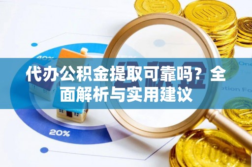 邛崃代办公积金提取可靠吗？全面解析与实用建议
