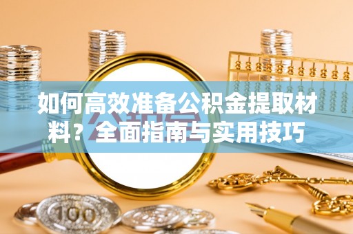 邛崃如何高效准备公积金提取材料？全面指南与实用技巧