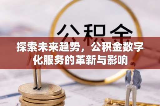 邛崃探索未来趋势，公积金数字化服务的革新与影响