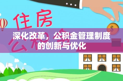 邛崃深化改革，公积金管理制度的创新与优化