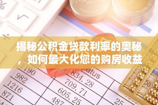 邛崃揭秘公积金贷款利率的奥秘，如何最大化您的购房收益