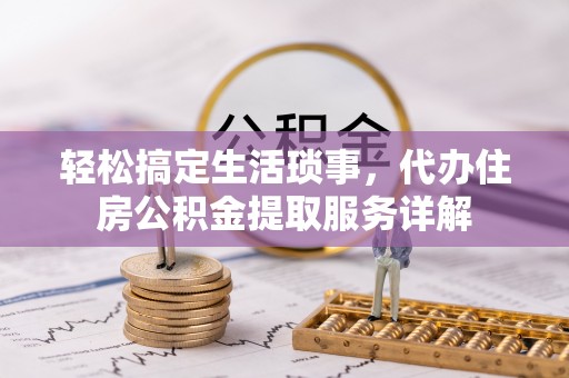 邛崃轻松搞定生活琐事，代办住房公积金提取服务详解