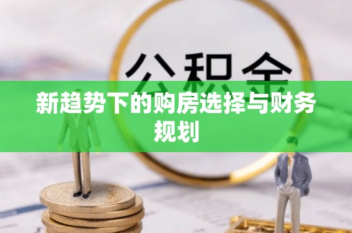 邛崃新趋势下的购房选择与财务规划