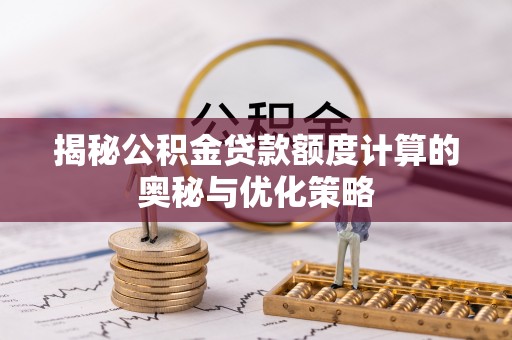 邛崃揭秘公积金贷款额度计算的奥秘与优化策略