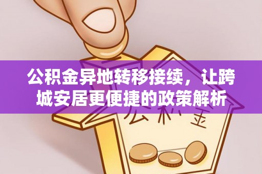 邛崃公积金异地转移接续，让跨城安居更便捷的政策解析
