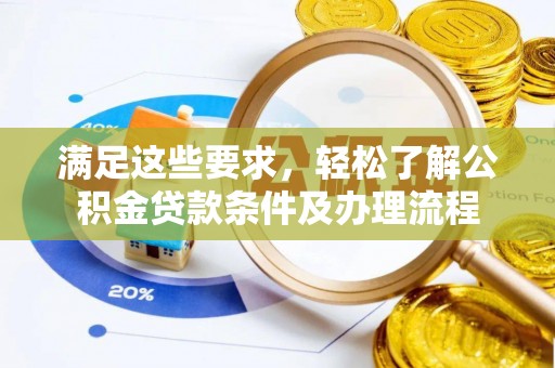 邛崃满足这些要求，轻松了解公积金贷款条件及办理流程