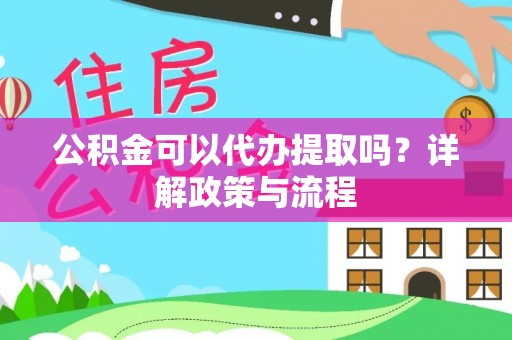 邛崃公积金可以代办提取吗？详解政策与流程