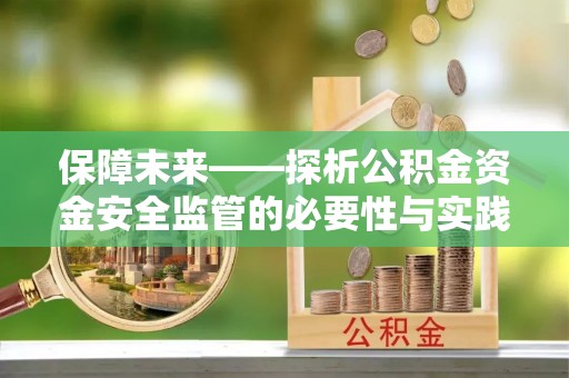 邛崃保障未来——探析公积金资金安全监管的必要性与实践路径