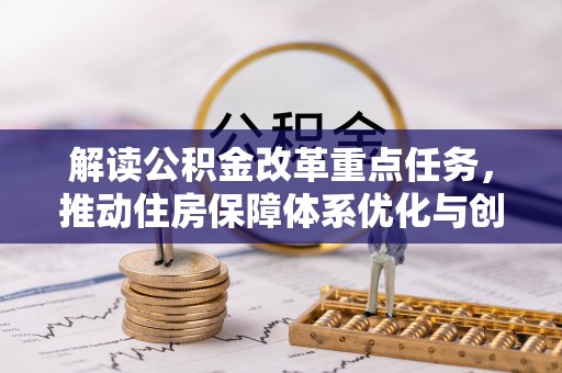 邛崃解读公积金改革重点任务，推动住房保障体系优化与创新