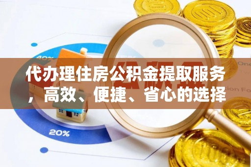 邛崃代办理住房公积金提取服务，高效、便捷、省心的选择