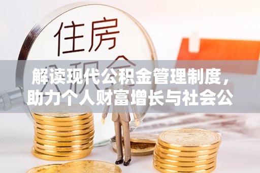 邛崃解读现代公积金管理制度，助力个人财富增长与社会公平