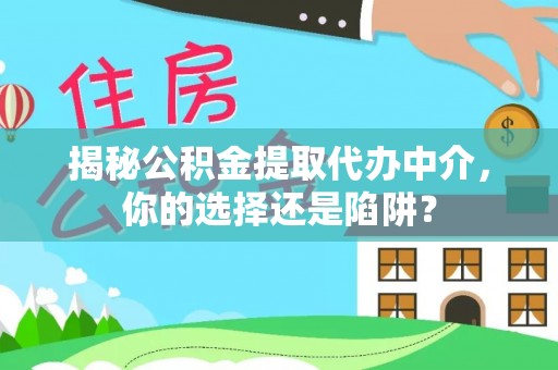 邛崃揭秘公积金提取代办中介，你的选择还是陷阱？