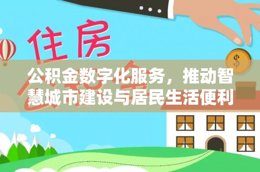 邛崃公积金数字化服务，推动智慧城市建设与居民生活便利化