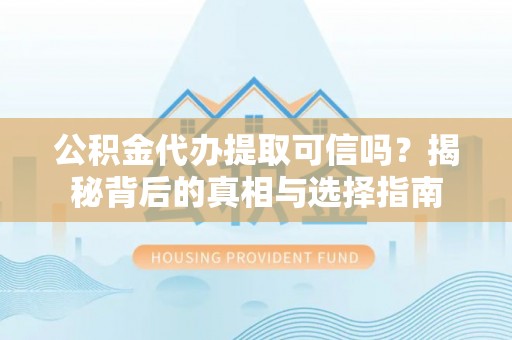 邛崃公积金代办提取可信吗？揭秘背后的真相与选择指南