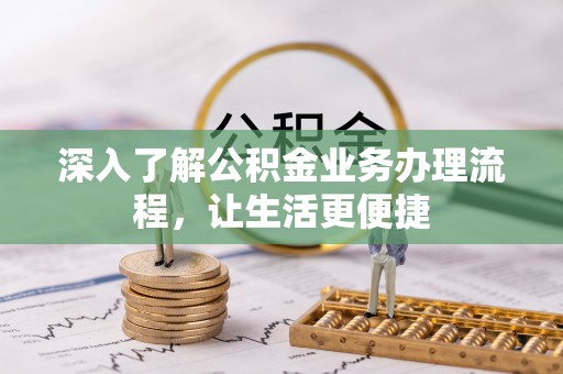 邛崃深入了解公积金业务办理流程，让生活更便捷
