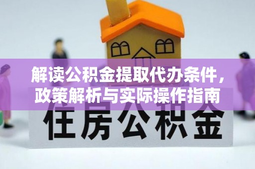 邛崃解读公积金提取代办条件，政策解析与实际操作指南