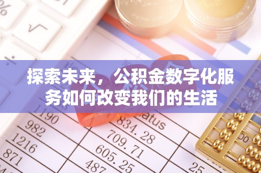 邛崃探索未来，公积金数字化服务如何改变我们的生活