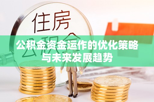 邛崃公积金资金运作的优化策略与未来发展趋势