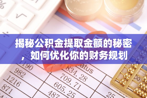 邛崃揭秘公积金提取金额的秘密，如何优化你的财务规划