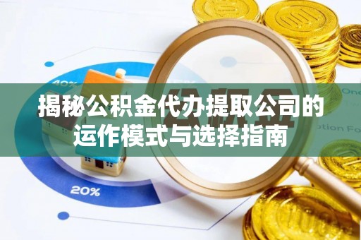 邛崃揭秘公积金代办提取公司的运作模式与选择指南
