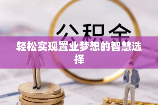 邛崃轻松实现置业梦想的智慧选择