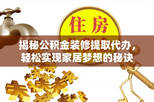邛崃揭秘公积金装修提取代办，轻松实现家居梦想的秘诀