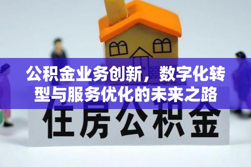 邛崃公积金业务创新，数字化转型与服务优化的未来之路