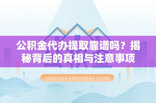 邛崃公积金代办提取靠谱吗？揭秘背后的真相与注意事项