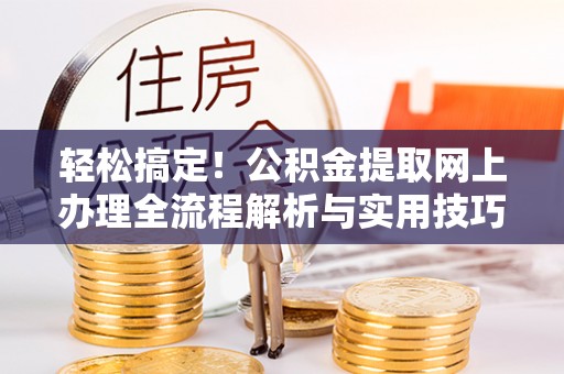 邛崃轻松搞定！公积金提取网上办理全流程解析与实用技巧