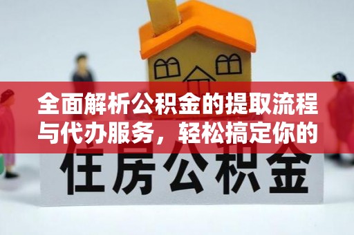 邛崃全面解析公积金的提取流程与代办服务，轻松搞定你的公积金咨询代办提取